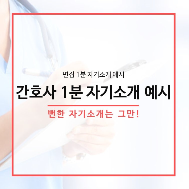 간호사 면접 1분 자기소개 가장 뻔한 예시 제대로 고치고 합격하는 법 네이버 블로그