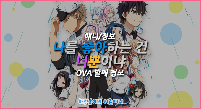 애니 나를 좋아하는 건 너뿐이냐 Ova 발매 정보 네이버 블로그